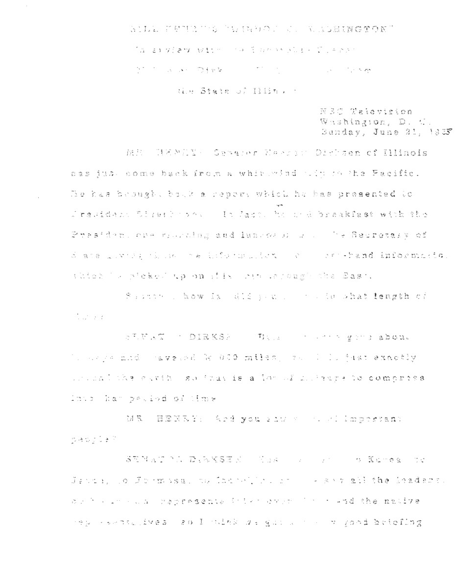 This interview transcript records Everett McKinley Dirksen's appearance on Word on Washington. Dirksen fields questions about Korea, Formosa, French Indochina, and Dirksen's trip to the Pacific.