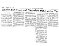 ["The trust led by Keeler, not the Cherokee tribe, owns Tsa-La-Gi Inn in Tahlequah. The trust was created to cut costs in construction through tax credits. Keeler signed the deed as principal chief and used the money for investments after per capita payments to tribal members. The trust, Jelanuno, also holds the property of the Cherokee Nation Historical Society and controls the Tsa-La-Gi Theater. The tribe and the public generally believe the tribe owns the properties, but legal documents show otherwise."]