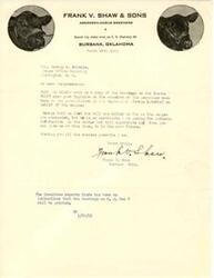 ["Frank V. Shaw, an Aberdeen-Angus breeder from Burbank, Oklahoma, writes to Congressman George B. Schwabe requesting a copy of the hearings on the Basone Bill and his opinion on the committee members' reaction to the opposition's presentation on behalf of the Osages. Shaw expresses doubt about the reliability of his source and seeks authentic information on the matter. The Committee reports that there are no indications that the hearings on H. J. Res 8 will be printed."]